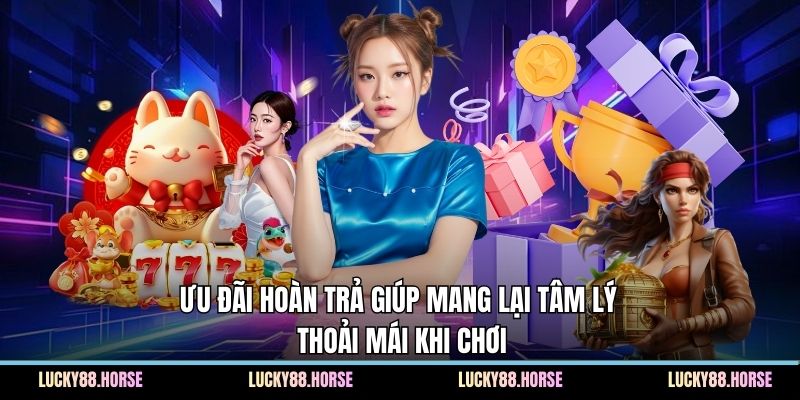 Ưu đãi hoàn trả giúp mang lại tâm lý thoải mái khi chơi